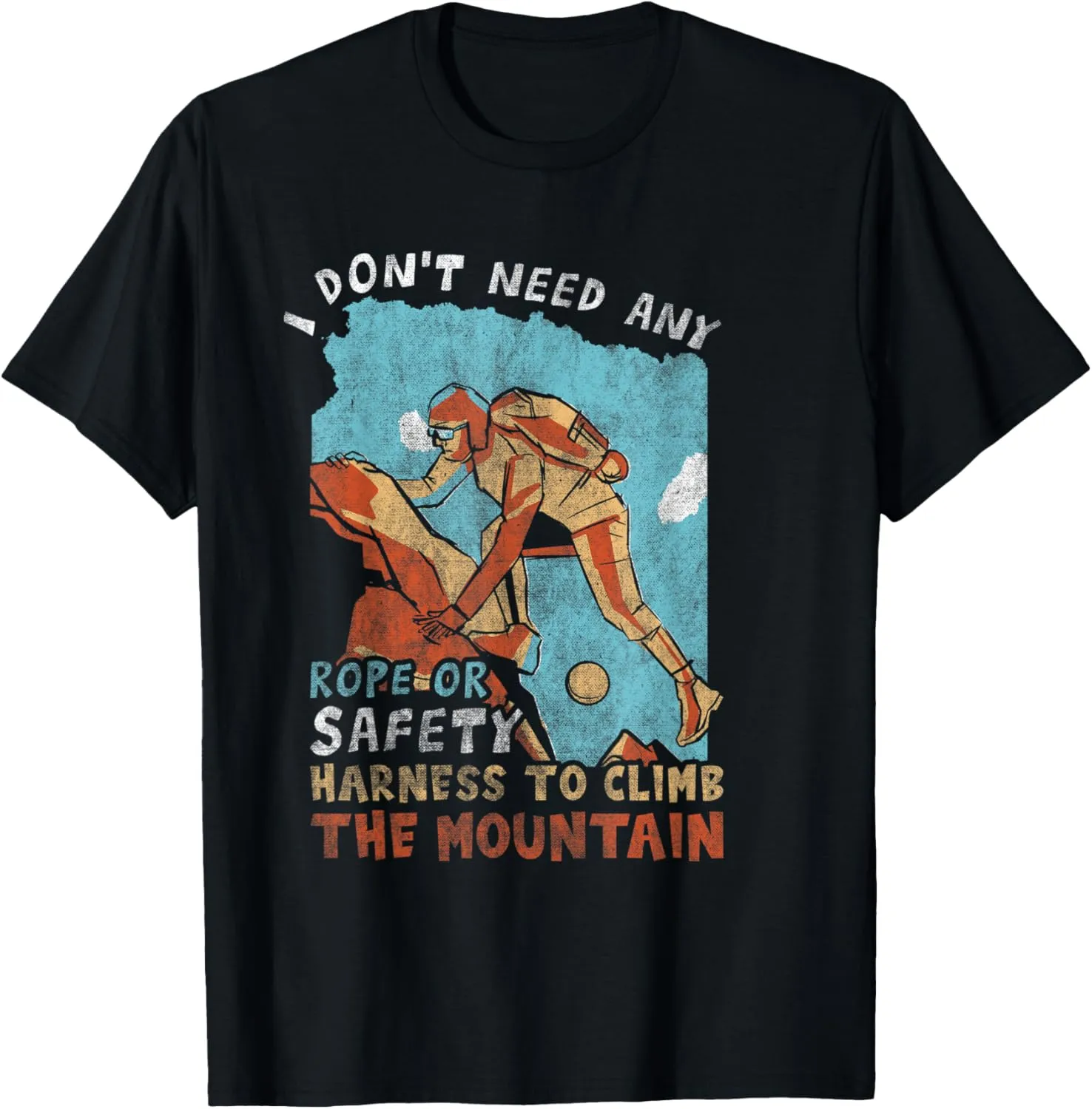I Dont Need Any Rope Or Safety Harness To Climb The Mountain T-Shirt
